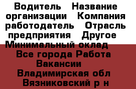 Водитель › Название организации ­ Компания-работодатель › Отрасль предприятия ­ Другое › Минимальный оклад ­ 1 - Все города Работа » Вакансии   . Владимирская обл.,Вязниковский р-н